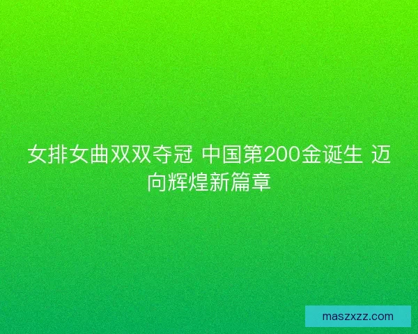 女排女曲双双夺冠 中国第200金诞生 迈向辉煌新篇章